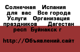Солнечная   Испания....для  вас - Все города Услуги » Организация праздников   . Дагестан респ.,Буйнакск г.